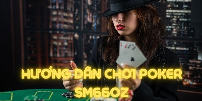 Poker Sm66oz với cách chơi đơn giản và siêu thú vị